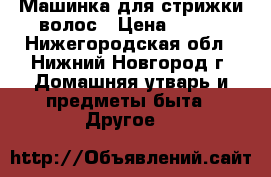 Машинка для стрижки волос › Цена ­ 250 - Нижегородская обл., Нижний Новгород г. Домашняя утварь и предметы быта » Другое   